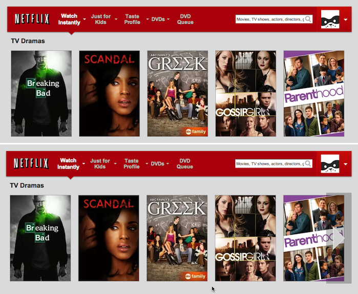 Netflix.com： 通常の状態では、利用可能なコンテンツが他にもあることを示す視覚的手がかりはない（上側）。矢印はマウスオーバー状態のときのみ現れる（下側）。その上、カテゴリー内のコンテンツをもっと見るには、ユーザーはその矢印にマウスオーバーしなければならない。そうするとフィルムストリップが動き出す。つまり、もっとたくさんのアイテムを見たいと思えば、矢印部分からマウスを動かさないように気をつけなければならない。このインタラクションはたいへんな労力と持続的な注意力が要るだけでなく、ペースを遅くしてしまい、楽しいというよりは不愉快であるという結果を引き起こしかねない。フィルムストリップを先に進めるにはクリックのほうがずっと速いだろう。